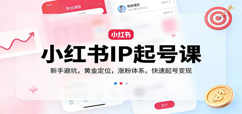 小红书IP起号课：新手避坑，黄金定位，涨粉体系，快速起号变现-52网创