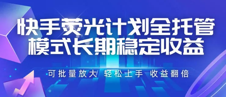 快手荧光计划全托管模式，长期稳定收益，一部手机可批量做，轻松上手，收益翻倍【揭秘】-52网创