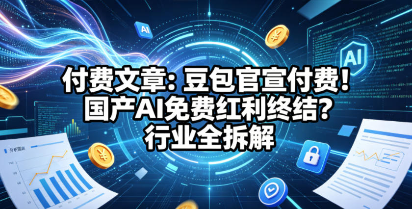 付费文章：豆包官宣付费！国产AI免费红利终结？行业全拆解-52网创