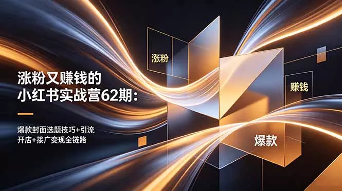 涨粉又赚钱的小红书实战营62期：爆款封面选题技巧+引流开店+接广变现全链路 - 52网创-52网创