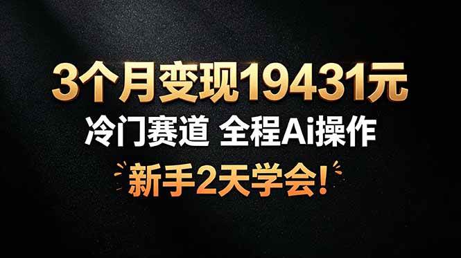（19096期）3个月变现19431元，冷门赛道 全程Ai操作，新手2天学会！ - 52网创-52网创