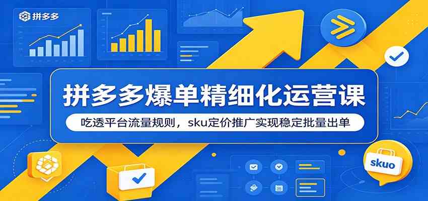 拼多多爆单精细化运营课：吃透平台流量规则，sku定价推广实现稳定批量出单 - 52网创-52网创