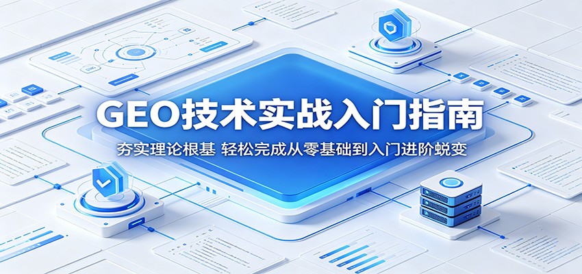 GEO技术实战入门指南：夯实理论根基，轻松完成从零基础到入门进阶蜕变 - 52网创-52网创
