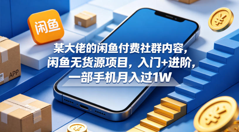 某大佬的闲鱼付费社群内容，闲鱼无货源项目，入门+进阶，一部手机月入过1W - 52网创-52网创