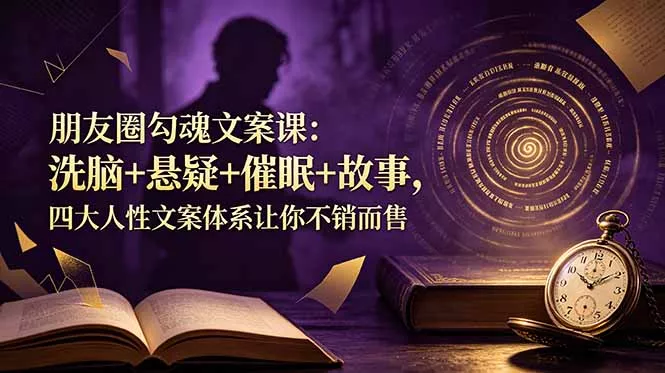 朋友圈勾魂文案课：洗脑+悬疑+催眠+故事，四大人性文案体系让你不销而售 - 52网创-52网创