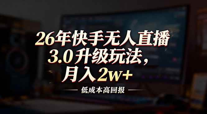(17159期)26年快手无人直播3.0升级玩法,低成本高回报,月入2w+-52网创