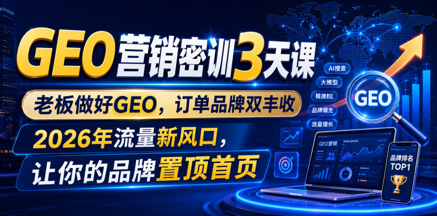 GEO营销密训3天课，老板做好GEO，订单品牌双丰收，2026年流量新风口，让你的品牌置顶首页 - 52网创-52网创