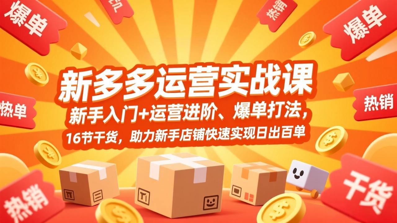 拼多多运营实战课，新手入门+运营进阶、爆单打法，16节干货，助力新手店铺快速实现日出百单 - 52网创-52网创