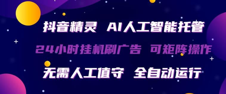 抖音精灵AI人工智能托管，24小时全自动刷广告，无需人工值守，可矩阵操作【揭秘】 - 52网创-52网创