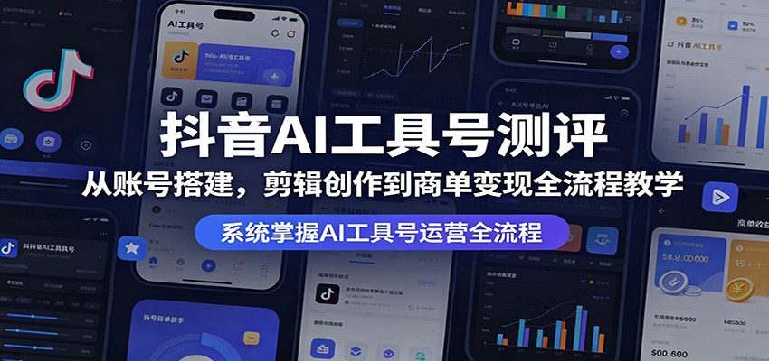 抖音AI工具号测评：从账号搭建，剪辑创作到商单变现全流程教学-52网创