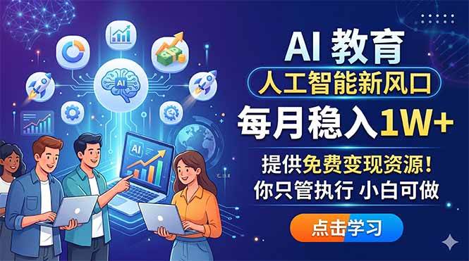 （18376期）AI 教育人工智能新风口，每月稳入1W+，提供免费变现资源！你只管执行 小白可做-52网创