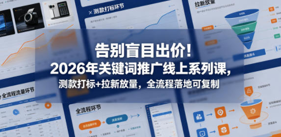 告别盲目出价！2026年关键词推广线上系列课，测款打标+拉新放量，全流程落地可复制 - 52网创-52网创
