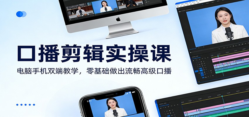 口播剪辑实操课：电脑手机双端教学，零基础做出流畅高级口播-52网创