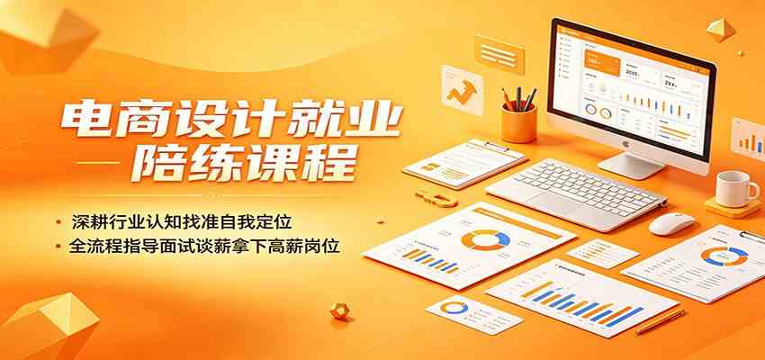 电商设计就业陪练课程：深耕行业认知找准自我定位，全流程指导面试谈薪拿下高薪岗位 - 52网创-52网创