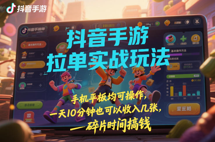 抖音手游拉单实战玩法，手机平板均可操作，一天10分钟也可以收入几张，碎片时间搞钱【揭秘】-52网创