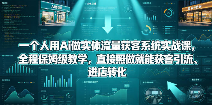 一个人用Ai做实体流量获客系统实战课，全程保姆级教学，直接照做就能获客引流、进店转化 - 52网创-52网创