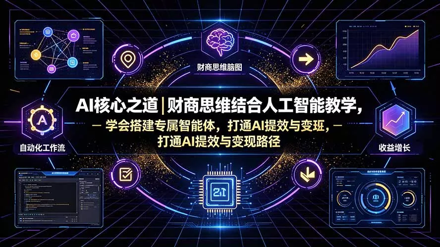 AI核心之道｜财商思维结合人工智能教学，学会搭建专属智能体，打通AI提效与变现路径 - 52网创-52网创