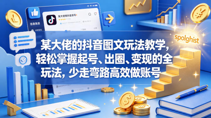 某大佬的抖音图文玩法教学，轻松掌握起号、出圈、变现的全套玩法，少走弯路高效做账号 - 52网创-52网创