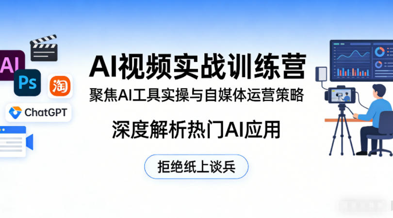 AI视频实战训练营，聚焦AI工具实操与自媒体运营策略，深度解析热门AI应用，拒绝纸上谈兵 - 52网创-52网创