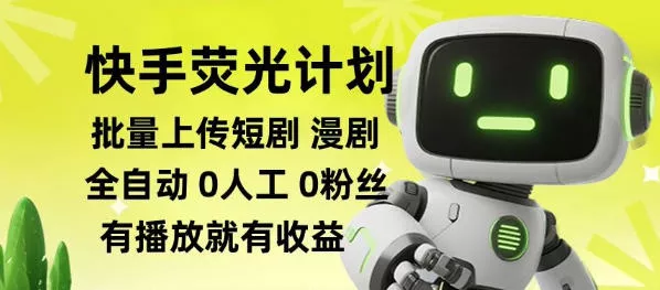 快手荧光计划全自动批量上传短剧漫剧，每天轻松几张【揭秘】 - 52网创-52网创