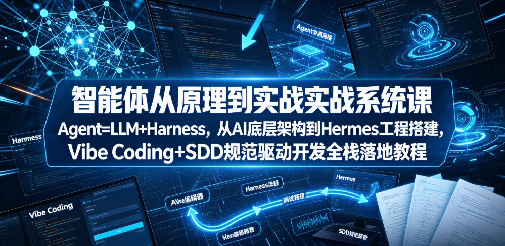 智能体从原理到实战系统课Agent=LLM+Harness，从AI底层架构到Hermes工程搭建，Vibe Coding+SDD规范驱动开发全栈落地教程 - 52网创-52网创