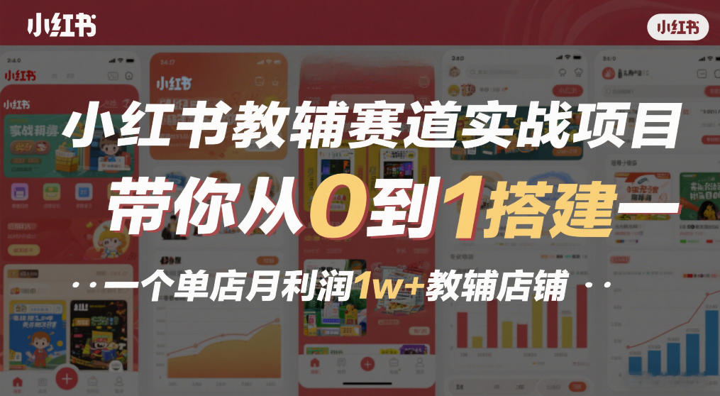 小红书教辅赛道实战项目，带你从0到1搭建一个单店月利润1w+教辅店铺-52网创
