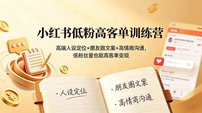 小红书低粉高客单训练营：高端人设定位+朋友圈文案+高情商沟通，低粉丝量也能高客单变现 - 52网创-52网创
