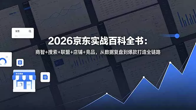 2026京东实战百科全书：商智+搜索+联盟+店铺+竞品，从数据复盘到爆款打造全链路 - 52网创-52网创