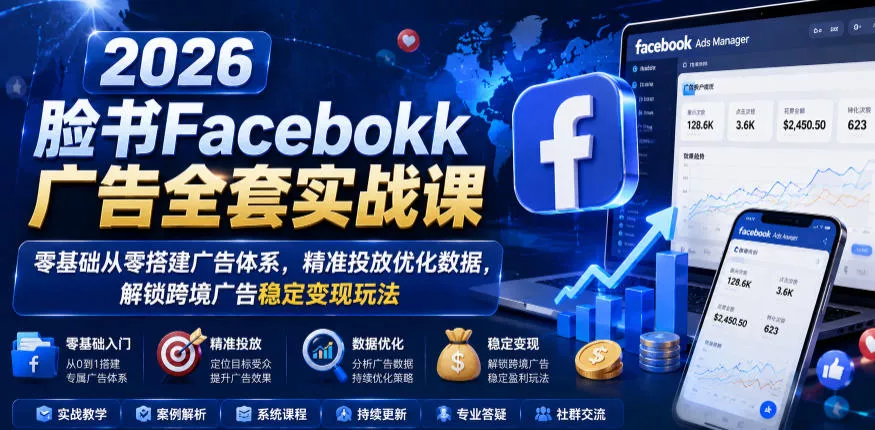 2026脸书Facebook广告全套实战课，零基础从零搭建广告体系，精准投放优化数据，解锁跨境广告稳定变现玩法 - 52网创-52网创