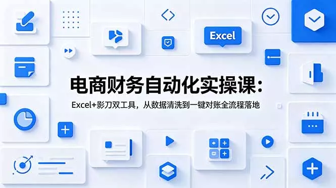 电商财务自动化实操课:Excel+影刀双工具,从数据清洗到一键对账全流程落地-52网创