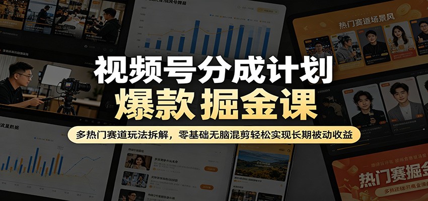 视频号分成计划爆款掘金课：多热门赛道玩法拆解，零基础无脑混剪轻松实现长期被动收益-52网创