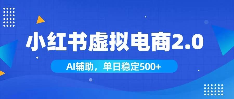 （19506期）小红书AI虚拟电商2.0，学员实测单日收益1800+，长尾搜索流量持续稳定出单-52网创