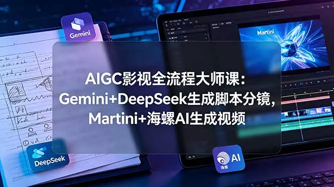 AIGC影视全流程大师课:Gemini+DeepSeek生成脚本分镜,Martini+海螺AI生成视频-52网创