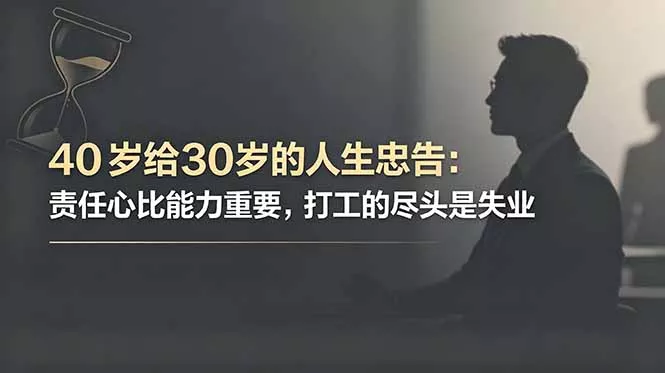 付费文章：40岁给30岁的人生忠告：责任心比能力重要，打工的尽头是失业 - 52网创-52网创