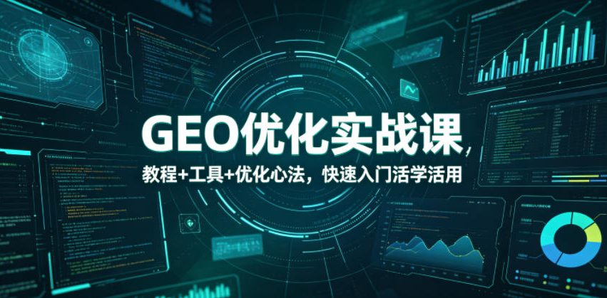 GEO优化实战课，教程+工具+优化心法，快速入门活学活用 - 52网创-52网创