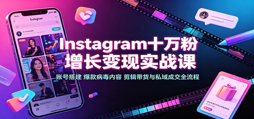 Instagram十万粉增长变现实战课：账号搭建、爆款病毒内容、剪辑带货与私域成交全流程-52网创