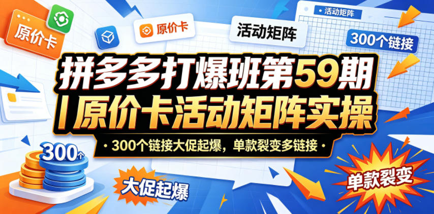 拼多多打爆班第59期｜原价卡活动矩阵实操，300个链接大促起爆，单款裂变多链接 - 52网创-52网创