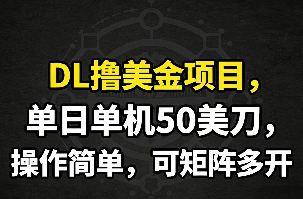 DL撸美金项目，单日单机50美刀，操作简单，可矩阵多开-52网创