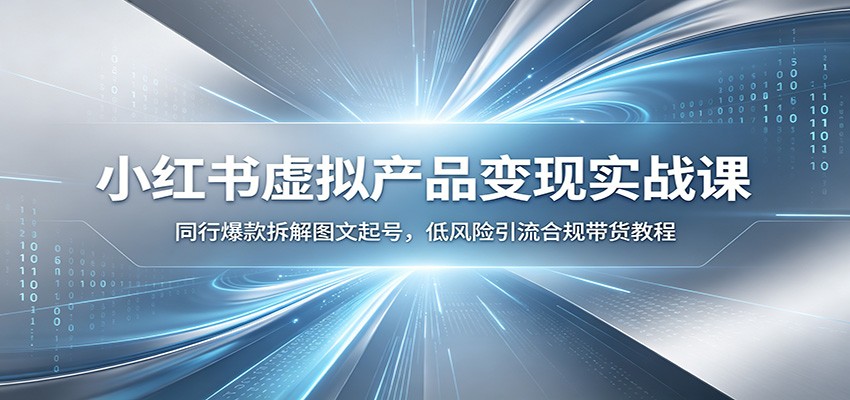 小红书虚拟产品变现实战课：同行爆款拆解图文起号，低风险引流合规带货教程 - 52网创-52网创