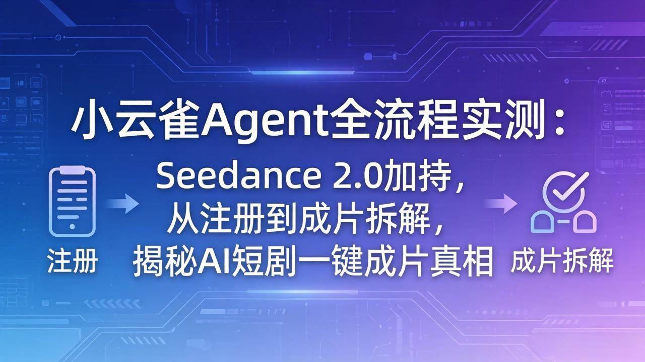 （18167期）小云雀Agent全流程实测：Seedance 2.0加持，从注册到成片拆解，揭秘AI短剧一键成片真相 - 52网创-52网创