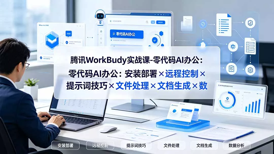 腾讯WorkBuddy实战课-零代码AI办公：安装部署×远程控制×提示词技巧×文件处理×文档生成×数据分析 - 52网创-52网创