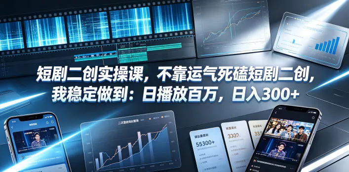 短剧二创实操课，不靠运气死磕短剧二创，我稳定做到：日播放百万，日入300+ - 52网创-52网创