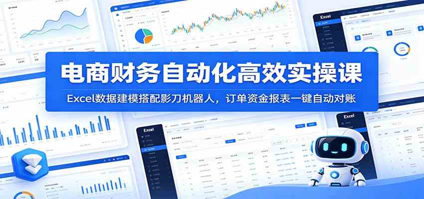 电商财务自动化高效实操课：Excel数据建模搭配影刀机器人，订单资金报表一键自动对账 - 52网创-52网创