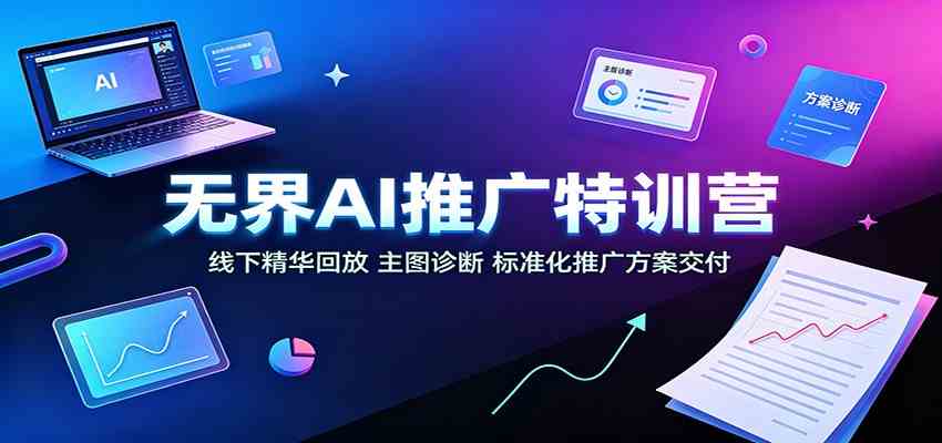 无界AI推广特训营：线下精华回放，主图诊断、标准化推广方案交付-52网创