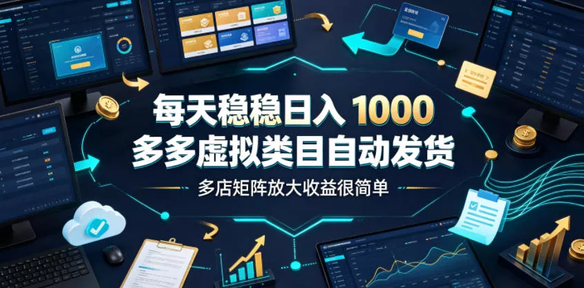 每天稳稳日入1000，多多虚拟类目自动发货，多店矩阵放大收益很简单【揭秘】 - 52网创-52网创