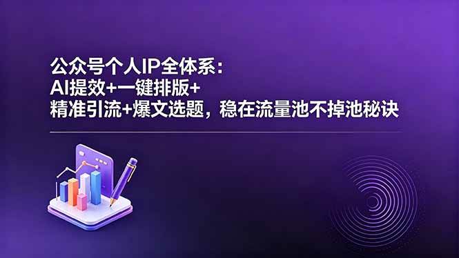 （18528期）公众号个人IP全体系：AI提效+一键排版+精准引流+爆文选题，稳在流量池不掉池秘诀 - 52网创-52网创