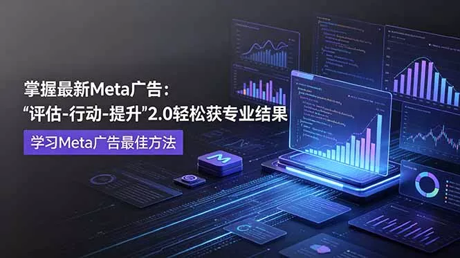 掌握最新的Meta广告，通过“评估-行动-提升”2.0版本轻松获得专业级结果。学习目前学习Meta广告的最佳方法-52网创