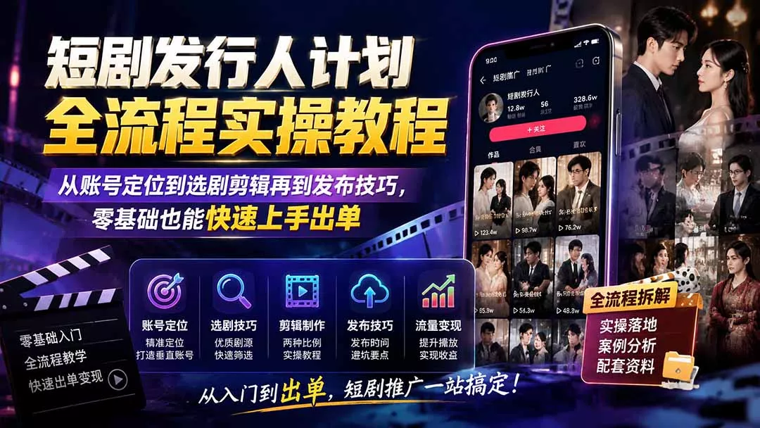 短剧发行人计划全流程实操教程；从账号定位到选剧剪辑再到发布技巧，零基础也能快速上手出单 - 52网创-52网创