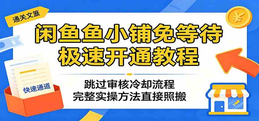 闲鱼鱼小铺免等待极速开通教程：跳过审核冷却流程，完整实操方法直接照搬-52网创