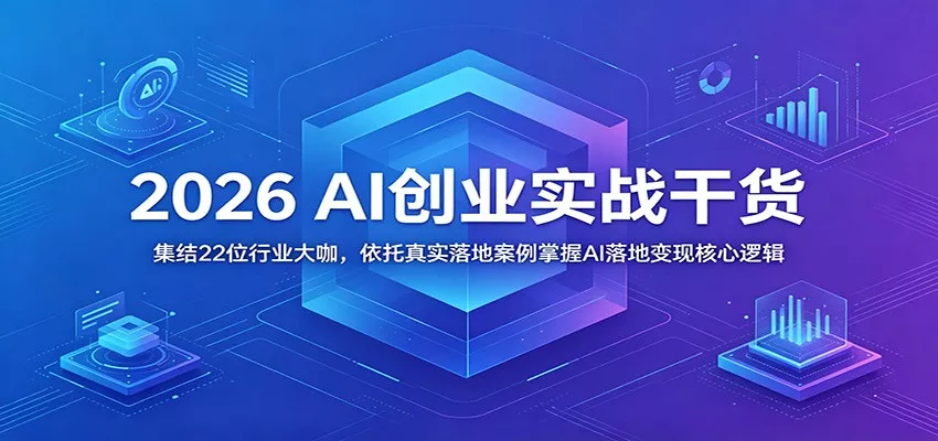 2026 AI创业实战干货：集结22位行业大咖，依托真实落地案例掌握AI落地变现核心逻辑 - 52网创-52网创